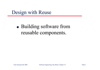 ©Ian Sommerville 2000 Software Engineering, 6th edition. Chapter 14 Slide 1
Design with Reuse
l Building software from
reusable components.
 