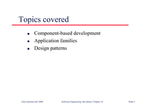 ©Ian Sommerville 2000 Software Engineering, 6th edition. Chapter 14 Slide 3
Topics covered
l Component-based development
l Application families
l Design patterns
 