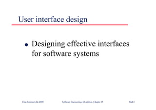 ©Ian Sommerville 2000 Software Engineering, 6th edition. Chapter 15 Slide 1
User interface design
l Designing effective interfaces
for software systems
 