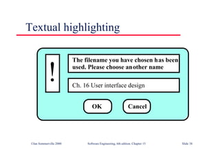 ©Ian Sommerville 2000 Software Engineering, 6th edition. Chapter 15 Slide 38
Textual highlighting
The filename you have chosen has been
used. Please choose another name
Ch. 16 User interface design
!
OK Cancel
 