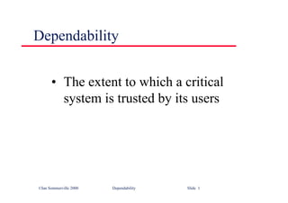 ©Ian Sommerville 2000 Dependability Slide 1
Dependability
• The extent to which a critical
system is trusted by its users
 