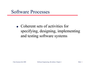 ©Ian Sommerville 2000 Software Engineering, 6th edition. Chapter 1 Slide 1
Software Processes
l Coherent sets of activities for
specifying, designing, implementing
and testing software systems
 