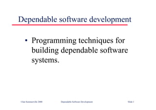 ©Ian Sommerville 2000 Dependable Software Development Slide 1
Dependable software development
• Programming techniques for
building dependable software
systems.
 