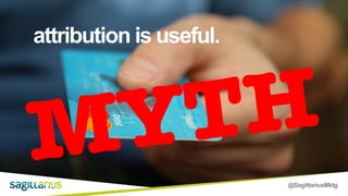 @SagittariusMktg
attribution is useful.
MYTH
 
