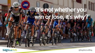 @SagittariusMktg
‘it’s not whether you
win or lose, it’s why?’
 