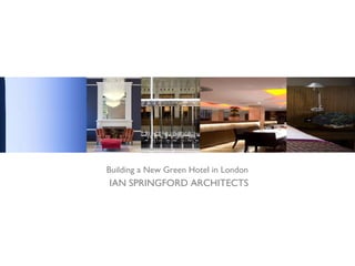 IAN SPRINGFORD ARCHITECTS Building a New Green Hotel in London 