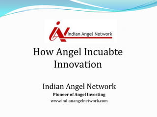 How Angel Incuabte Innovation Indian Angel Network Pioneer of Angel Investing  www.indianangelnetwork.com 