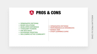 T
A
N
G
U
L
A
R
P
R
O
S
&
CO
N
S
PROS & CONS
• OPINIONATED PATTERNS

• BOXED SOLUTIONS

• DEVELOPER EXPERIENCE

• TYPESCRI...