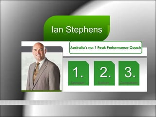 Ian Stephens
    Australia’s no: 1 Peak Performance Coach




    1.
    Speaker
                    2. 3.
                   Trainer      Consultant
 