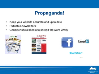 Propaganda!
• Keep your website accurate and up to date
• Publish e-newsletters
• Consider social media to spread the word virally
 