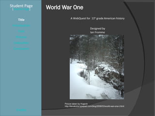 World War One Student Page Title Introduction Task Process Evaluation Conclusion Credits [ Teacher Page ] A WebQuest for  11 th  grade American history Designed by Ian Fromme [email_address] Picture taken by Hugovk http://laivakoira.typepad.com/blog/2008/03/world-war-one-t.html 