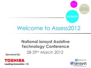 Welcome to Assess2012

              National iansyst Assistive
              Technology Conference
Sponsored By:
                28-29th March 2012
 