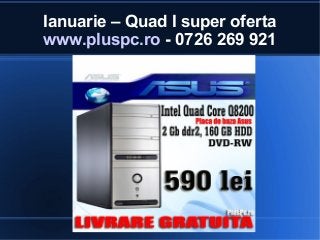 Ianuarie – Quad I super oferta
www.pluspc.ro - 0726 269 921

 