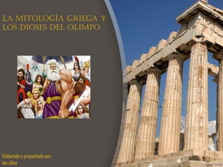 La mitoLogía griega y
Los dioses deL oLimpo




Elaborado y presentado por :
Ian ulloa
 