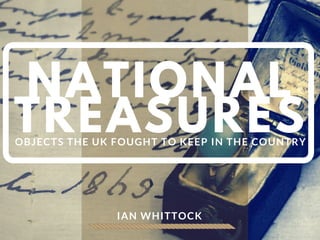 NATIONAL
TREASURESOBJECTS THE UK FOUGHT TO KEEP IN THE COUNTRY
IAN WHITTOCK
 