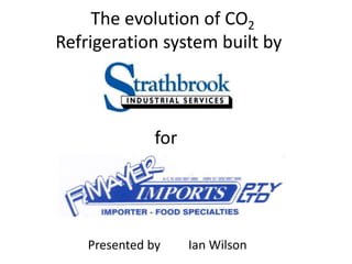The evolution of CO2
Refrigeration system built by
Presented by Ian Wilson
for
 