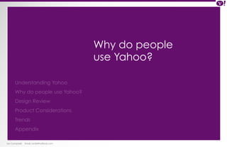 Ian Campbell Email: ian@4thofficial.com 
Why do people 
use Yahoo? 
Understanding Yahoo 
Why do people use Yahoo? 
Design Review 
Product Considerations 
Trends 
Appendix 
 