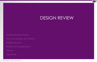 Ian Campbell Email: ian@4thofficial.com 
DESIGN REVIEW 
Understanding Yahoo 
Why do people use Yahoo? 
Design Review 
Product Considerations 
Trends 
Appendix 
 