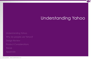 Ian Campbell Email: ian@4thofficial.com 
Understanding Yahoo 
Understanding Yahoo 
Why do people use Yahoo? 
Design Review 
Product Considerations 
Trends 
Appendix 
 