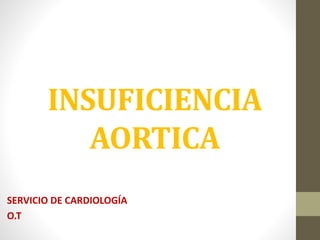 INSUFICIENCIA
AORTICA
SERVICIO DE CARDIOLOGÍA
O.T
 
