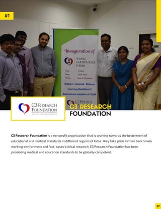 07
C3 RESEARCH
FOUNDATION
C3 Research Foundation is a non profit organization that is working towards the betterment of
educational and medical standards in different regions of India. They take pride in their benchmark
working environment and fact-based clinical research. C3 Research Foundation has been
promoting medical and education standards to be globally competent.
#1
 