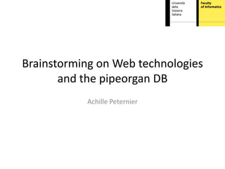 Brainstorming on Web technologies
       and the pipeorgan DB
           Achille Peternier
 