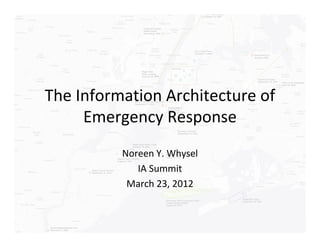 The Information Architecture of
     Emergency Response
          Noreen Y. Whysel
             IA Summit
           March 23, 2012
 