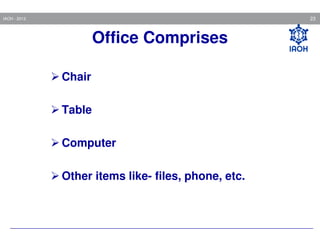 23

IAOH - 2013

Office Comprises
Chair
Table
Computer
Other items like- files, phone, etc.

 