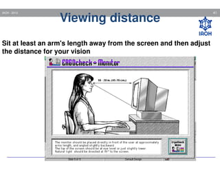 IAOH - 2013

Viewing distance

Sit at least an arm's length away from the screen and then adjust
the distance for your vision

41

 