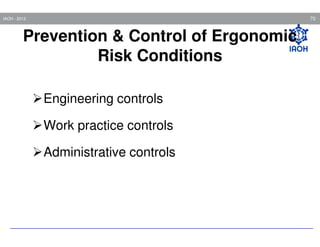 70

IAOH - 2013

Prevention & Control of Ergonomic
Risk Conditions
Engineering controls
Work practice controls
Administrative controls

 