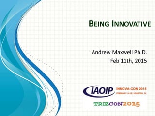 BEING INNOVATIVE
Andrew Maxwell Ph.D.
Feb 11th, 2015
 