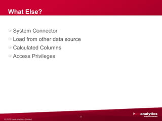 What Else?

         System Connector
         Load from other data source
         Calculated Columns
         Access Privileges




                                        custom




                                   11
© 2012 Ideal Analytics Limited.
 