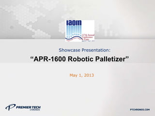 Showcase Presentation:
“APR-1600 Robotic Palletizer”
May 1, 2013
 