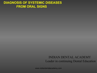 DIAGNOSIS OF SYSTEMIC DISEASES
FROM ORAL SIGNS
INDIAN DENTAL ACADEMY
Leader in continuing Dental Education
www.indiandentalacademy.com
 