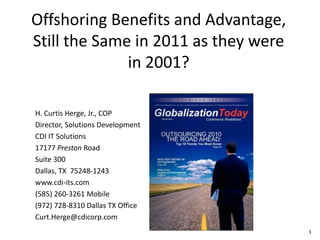 Offshoring Benefits and Advantage, Still the Same in 2011 as they were in 2001? H. Curtis Herge, Jr., COP Director, Solutions Development CDI IT Solutions 17177 Preston Road  Suite 300 Dallas, TX  75248-1243 www.cdi-its.com  (585) 260-3261 Mobile (972) 728-8310 Dallas TX Office Curt.Herge@cdicorp.com  1 