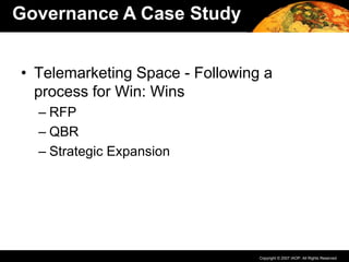 Copyright © 2007 IAOP. All Rights Reserved.
• Telemarketing Space - Following a
process for Win: Wins
– RFP
– QBR
– Strategic Expansion
Governance A Case Study
 