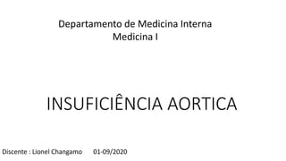 INSUFICIÊNCIA AORTICA
Discente : Lionel Changamo 01-09/2020
Departamento de Medicina Interna
Medicina I
 