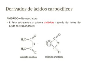 Derivados de ácidos carboxílicos
ANIDRIDO – Nomenclatura
• É feita escrevendo a palavra anidrido, seguida do nome do
ácido correspondente:
 