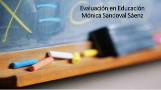 Evaluación en Educación
Mónica Sandoval Sáenz
 