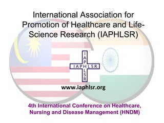 International Association for
Promotion of Healthcare and Life-
Science Research (IAPHLSR)
4th International Conference on Healthcare,
Nursing and Disease Management (HNDM)
www.iaphlsr.org
 