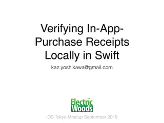 Verifying In-App-
Purchase Receipts
Locally in Swift
kaz.yoshikawa@gmail.com
iOS Tokyo Meetup September 2019
 