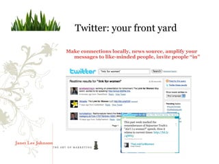 Twitter: your front yard

Make connections locally, news source, amplify your
  messages to like-minded people, invite people “in”
 