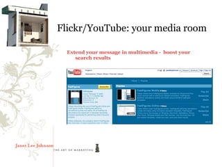 Flickr/YouTube: your media room

  Extend your message in multimedia - boost your
     search results
 