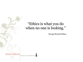 “Ethics is what you do
when no one is looking.”
             George Bernard Shaw
 