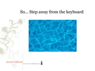 So… Step away from the keyboard
 