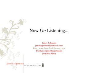 Now I’m Listening…

          Janet Johnson
   janet@janetleejohnson.com
 Blog: www.janetleejohnson.com
    Twitter: @janetleejohnson
          503.807.8964
 