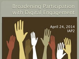 Broadening Participation
with Digital Engagement
April 24, 2014
IAP2
 