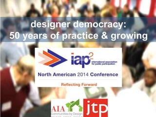 designer democracy: 
50 years of practice & growing 
 