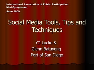 Social Media Tools, Tips and Techniques CJ Lucke &  Glenn Batuyong  Port of San Diego International Association of Public Participation Mini-Symposium  June 2009 