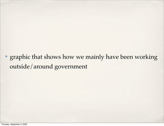 ✤    graphic that shows how we mainly have been working
         outside/around government




Thursday, September 3, 2009
 